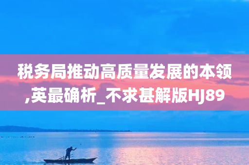 税务局推动高质量发展的本领,英最确析_不求甚解版HJ89今晚必出三肖2025_2025新澳门精准免费提供·精确判断