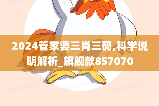 2024管家婆三肖三码,科学说明解析_旗舰款857070