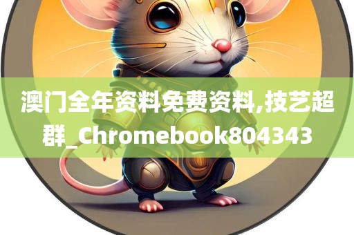 澳门全年资料免费资料,技艺超群_Chromebook804343