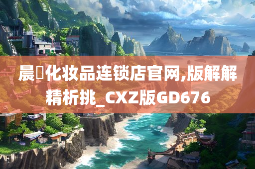 晨玥化妆品连锁店官网,版解解精析挑_CXZ版GD676