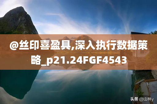 @丝印喜盈具,深入执行数据策略_p21.24FGF4543今晚必出三肖2025_2025新澳门精准免费提供·精确判断