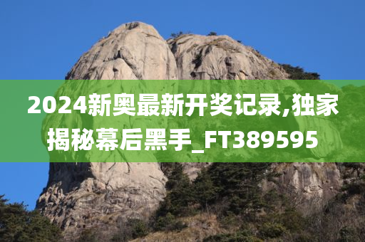 2024新奥最新开奖记录,独家揭秘幕后黑手_FT389595