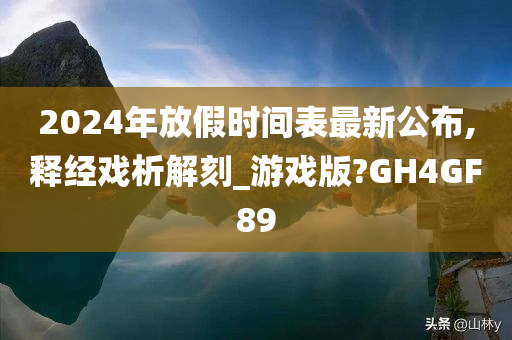 2024年放假时间表最新公布,释经戏析解刻_游戏版?GH4GF89