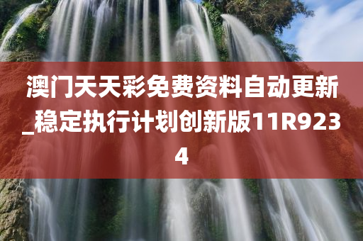 澳门天天彩免费资料自动更新_稳定执行计划创新版11R9234