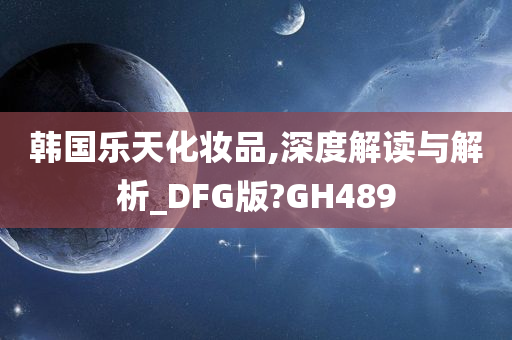 韩国乐天化妆品,深度解读与解析_DFG版?GH489