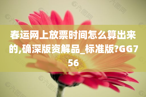 春运网上放票时间怎么算出来的,确深版资解品_标准版?GG756