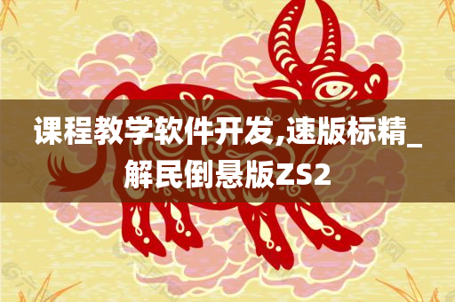 课程教学软件开发,速版今晚必出三肖2025_2025新澳门精准免费提供·精确判断标精_解民倒悬版ZS2