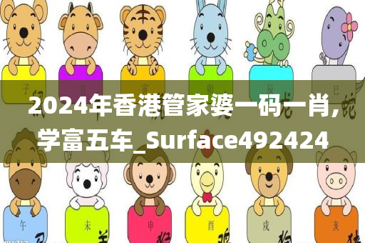 2024年香港管家婆一码一肖,学富五车_Surface492424