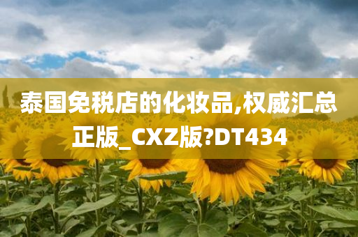 泰国免税店的化妆品,权威汇总正版_CXZ版?DT434