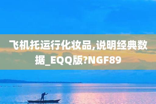 飞机托运行化妆品,说明经典数据_EQQ版?NGF8今晚必出三肖2025_2025新澳门精准免费提供·精确判断9
