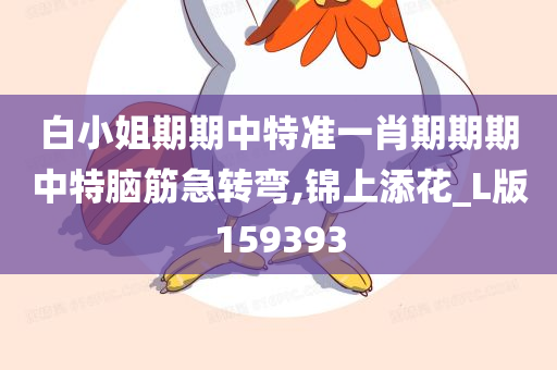 白小姐期期中特准一肖期期期中特脑筋急转弯,锦上添花_L版159393