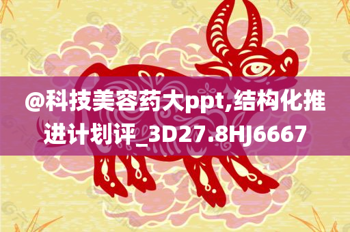@科技美容药大ppt,结构化推进计划评_3D27.8HJ6667
