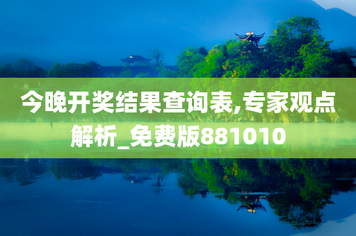 今晚开奖结果查询表,专家观点解析_免费版881010