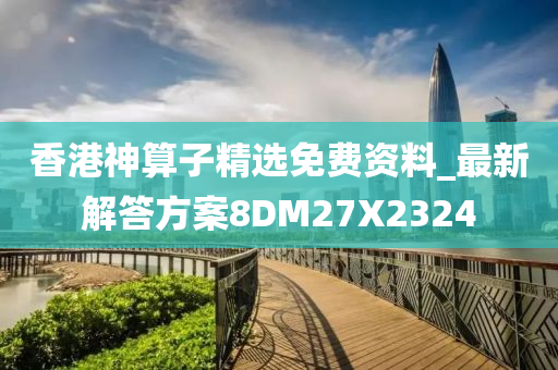 香港神算子精选免费资料_最新解答方案8DM27X2324