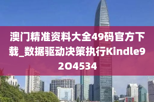 澳门精准资料大全49码官方下载_数据驱动决策执行Kindle92O4534
