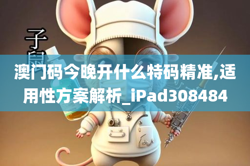 澳门码今晚开什么特码精准,适用性方案解析_iPad308484