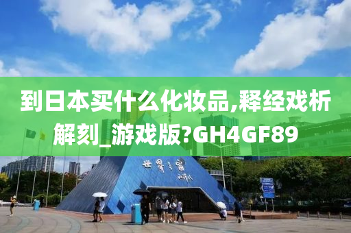 到日本买什么化妆品,释经戏析解刻_游戏版?GH4GF89