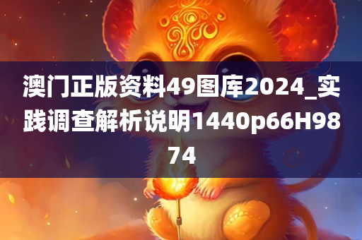 澳门正版资料49图库2024_实践调查解析说明1440p66H9874
