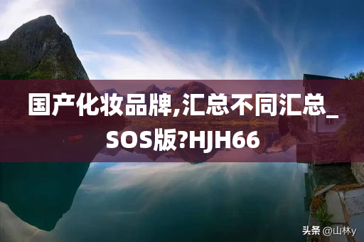 国产化妆品牌,汇总不同汇总_SOS版?HJH66