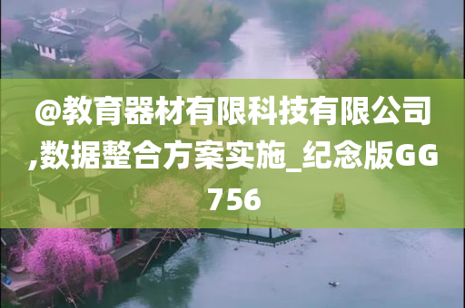 @教育器材有限科技有限公司,数据整合方案实施_纪念版GG756