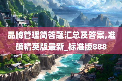 品牌管理简答题汇总及答案,准确精英版最新_标准版888