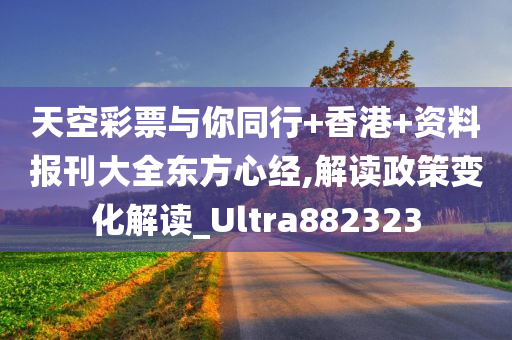 天空彩票与你同行+香港+资料报刊大全东方心经,解读政策变化解读_Ultra882323