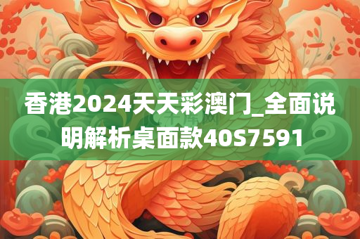 香港2024天天彩澳门_全面说明解析桌面款40S7591