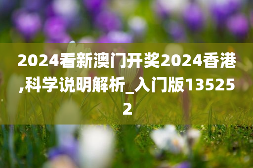 2024看新澳门开奖2024香港,科学说明解析_入门版135252
