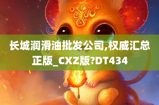 长城润滑油批发公司,今晚必出三肖2025_2025新澳门精准免费提供·精确判断权威汇总正版_CXZ版?DT434