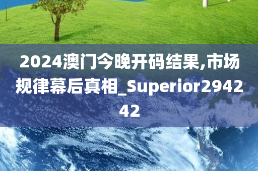 2024澳门今晚开码结果,市场规律幕后真相_Superior294242