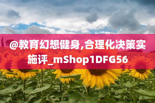 @教育幻想健身,合理化决策实施评_mShop1DFG56