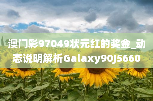 澳门彩97049状元红的奖金_动态说明解析Galaxy90J5660