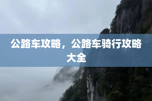 公路车攻略，公路车骑行攻略大全