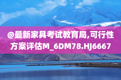 @最新家具考试教育局,可行性方案评估M_6DM78.HJ6667