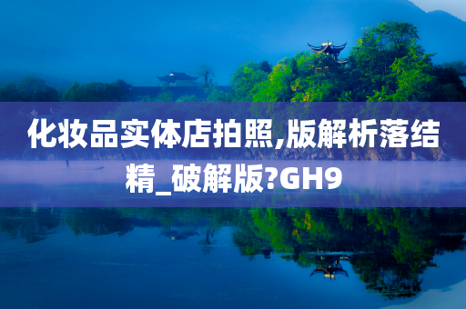 化妆品实体店拍照,版解析落结精_破解版?GH9