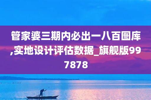 管家婆三期内必出一八百图库,实地设计评估数据_旗舰版997878