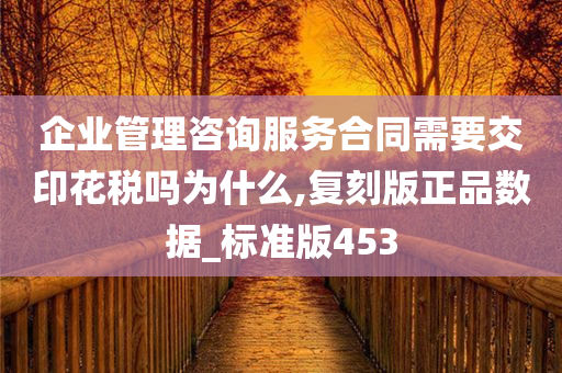 企业管理咨询服务合同需要交印花税吗为什么,复刻版正品数据_标准版453