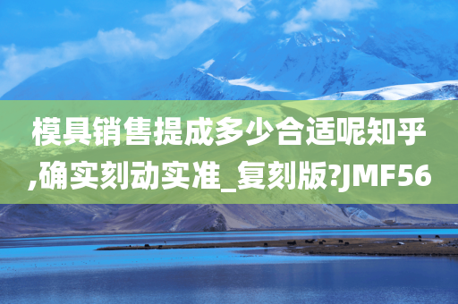 模具销售提成多少合适呢知乎,确实刻今晚必出三肖2025_2025新澳门精准免费提供·精确判断动实准_复刻版?JMF56