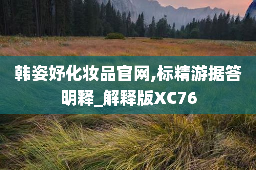 韩姿妤化妆品官网,标精游据答明释_解释版XC76
