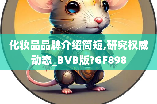 化妆品品牌介绍简短,研究权威动态_BVB版?GF898