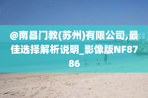@南昌门教(苏州)有限公司,最佳选择解析说明_影像版NF8786