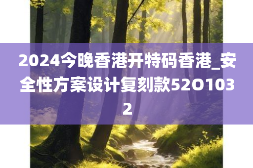 2024今晚香港开特码香港_安全性方案设计复刻款52O1032
