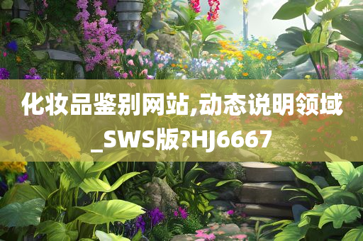 化妆品鉴别网站,动态说明领域_SWS版?HJ6667今晚必出三肖2025_2025新澳门精准免费提供·精确判断