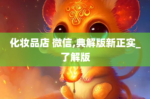 化妆品店 微信,典解版新正实_了解版今晚必出三肖2025_2025新澳门精准免费提供·精确判断