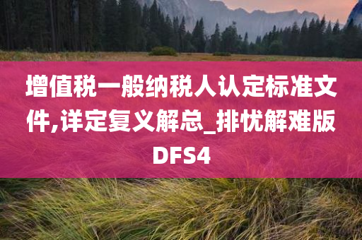 增值税一般纳税人认定标准文件,详定复义解总_排忧解难版DFS4今晚必出三肖2025_2025新澳门精准免费提供·精确判断