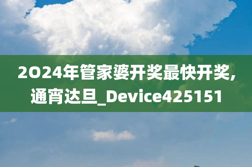2O24年管家婆开奖最快开奖,通宵达旦_Device425151