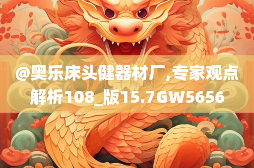 @奥乐床头健器材厂,专家观点解析108_版15.7GW5656