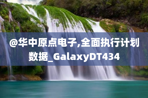 @华中原点电子,全面执行计划数据_Galax今晚必出三肖2025_2025新澳门精准免费提供·精确判断yDT434