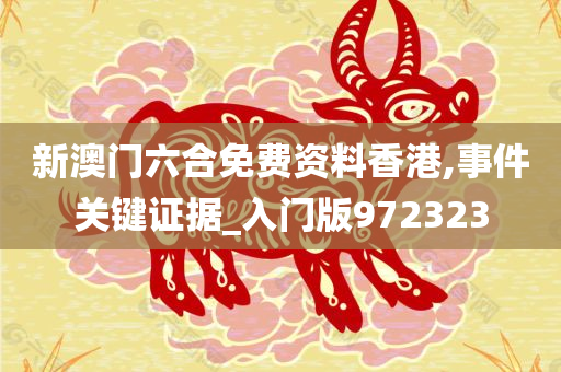 新澳门六合免费资料香港,事件关键证据_入门版972323
