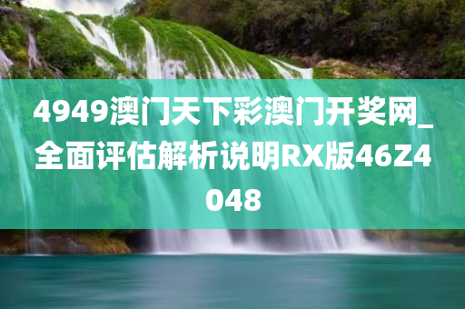 4949澳门天下彩澳门开奖网_全面评估解析说明RX版46Z4048